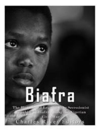 Biafra: The History and Legacy of the Secessionist Republic of Biafra during the Nigerian Civil War