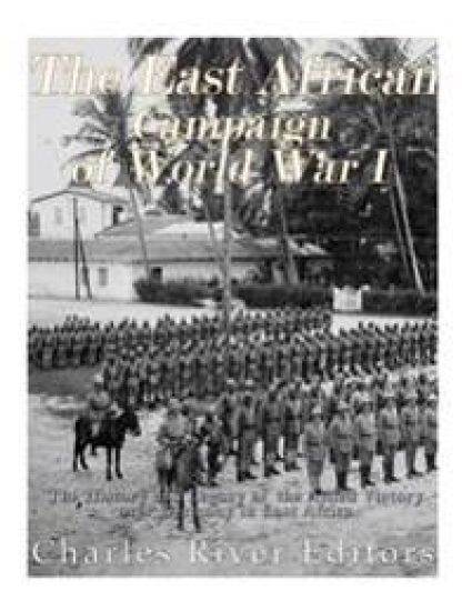 The East African Campaign of World War I: The History and Legacy of the Allied Victory over Germany in East Africa