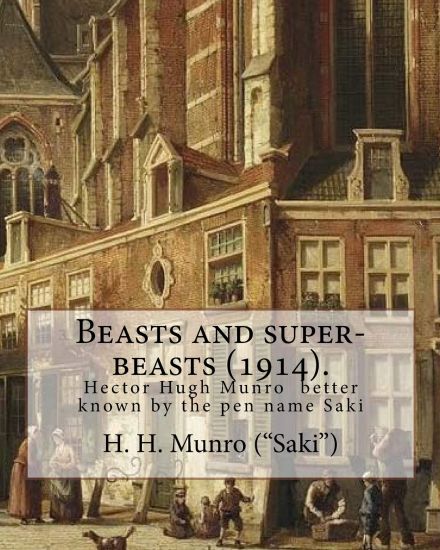 Beasts and super-beasts (1914). By: H. H. Munro ("Saki"), (short stories, including "The Lumber-Room"): Hector Hugh Munro (18 December 1870 - 14 Novem