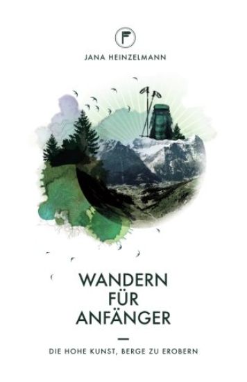 Wandern für Anfänger: Die hohe Kunst, Berge zu erobern
