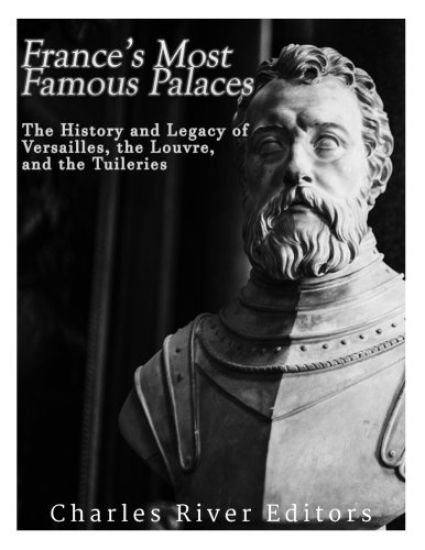 France's Most Famous Palaces: The History and Legacy of Versailles, the Louvre, and the Tuileries