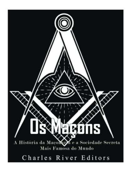 Os Maçons: A História da Maçonaria e a Sociedade Secreta Mais Famosa do Mundo