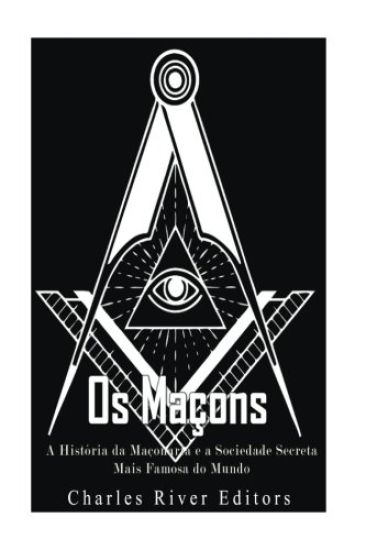 Os Maçons: A História da Maçonaria e a Sociedade Secreta Mais Famosa do Mundo