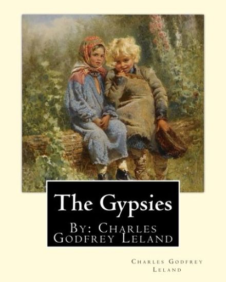 The Gypsies. By: Charles Godfrey Leland: Charles Godfrey Leland (August 15, 1824 - March 20, 1903) was an American humorist, writer, an