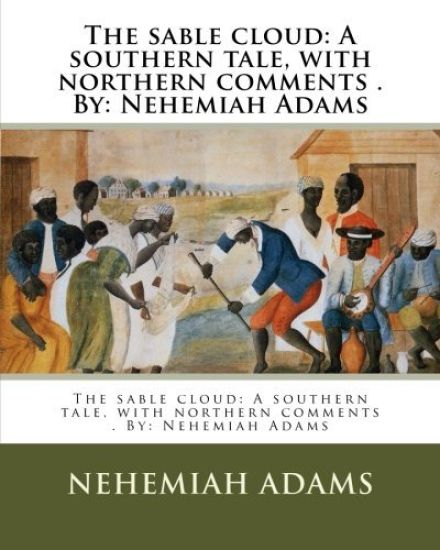 The sable cloud: A southern tale, with northern comments . By: Nehemiah Adams