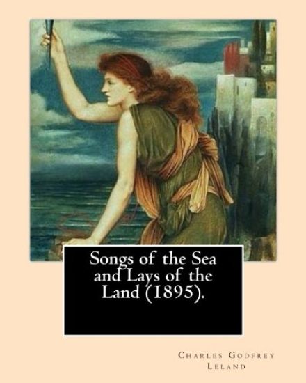 Songs of the Sea and Lays of the Land (1895). By: Charles Godfrey Leland: Charles Godfrey Leland (August 15, 1824 - March 20, 1903) was an American hu