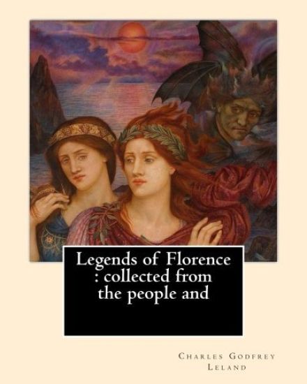 Legends of Florence: Collected from the People And. By: Charles Godfrey Leland: Charles Godfrey Leland (August 15, 1824 - March 20, 1903) W