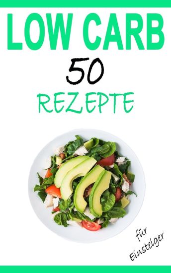 Low Carb für Einsteiger: 50 leckere Rezepte - Das Kochbuch zum Abnehmen