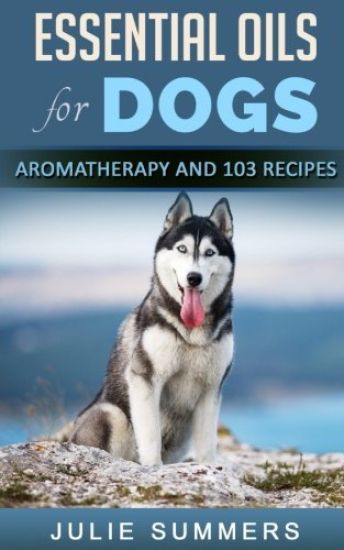 Essential Oils for Dogs: Aromatherapy for Beginners AND 103 Essential Oils Recipes