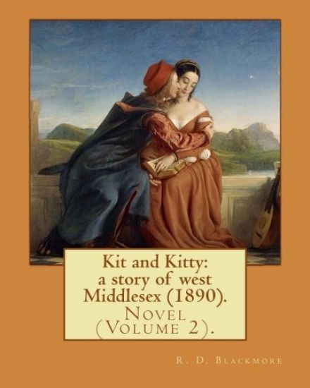 Kit and Kitty: a story of west Middlesex (1890). By: R. D. Blackmore (Volume 2): Kit and Kitty: a story of west Middlesex is a three-