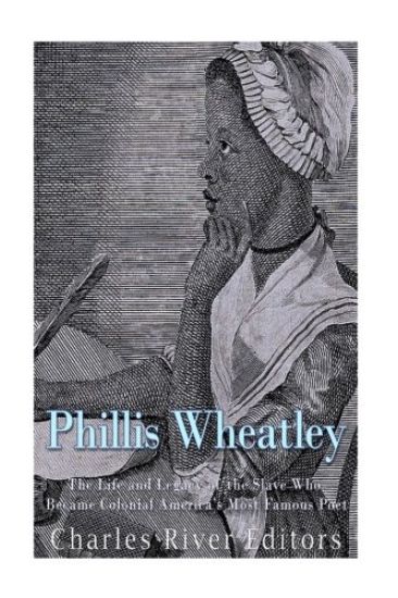 Phillis Wheatley: The Life and Legacy of the Slave Who Became Colonial America's Most Famous Poet