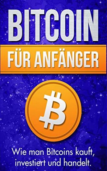 Bitcoin Für Anfänger: Wie Man Bitcoins Kauft, Investiert Und Handelt