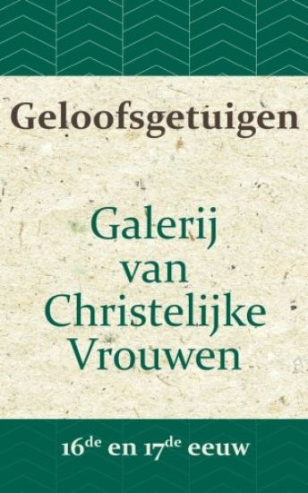 Geloofsgetuigen: Galerij van Christelijke Vrouwen in de 16e en 17e eeuw