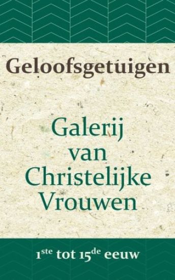 Geloofsgetuigen: Galerij van Christelijke Vrouwen van de 1ste tot en met de 15e eeuw