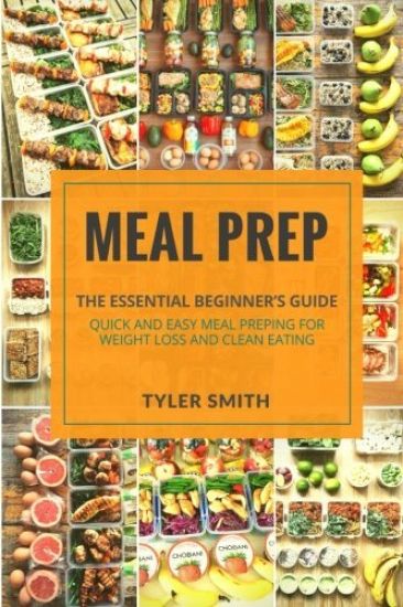Meal Prep: The Essential Beginner's Guide - Quick and Easy Meal Prepping for Weight Loss and Clean Eating