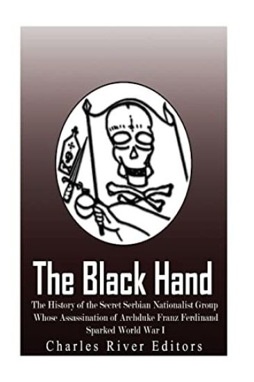 The Black Hand: The History of the Secret Serbian Nationalist Group Whose Assassination of Archduke Franz Ferdinand Sparked World War