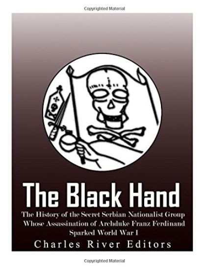The Black Hand: The History of the Secret Serbian Nationalist Group Whose Assassination of Archduke Franz Ferdinand Sparked World War