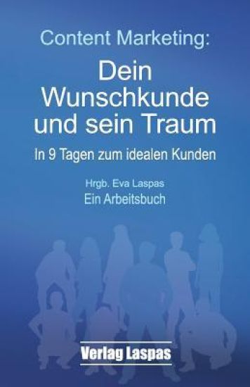 Content Marketing: Dein Wunschkunde und sein Traum: In 9 Tagen zum idealen Kunden. Ein Arbeitsbuch.