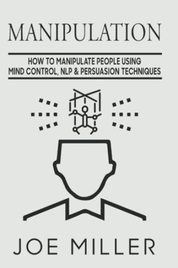 Manipulation: How To Manipulate People Using Mind Control, NLP & Persuation Techniques