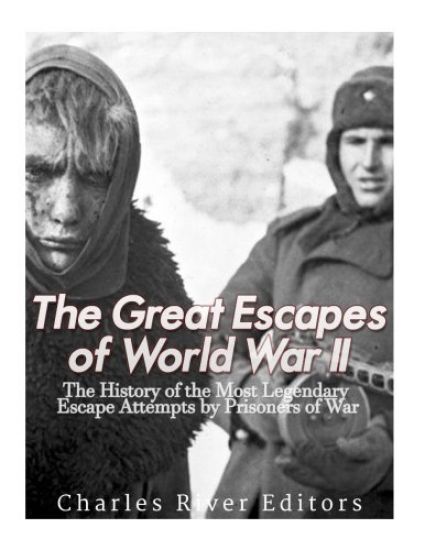 The Great Escapes of World War II: The History of the Most Legendary Escape Attempts by Prisoners of War