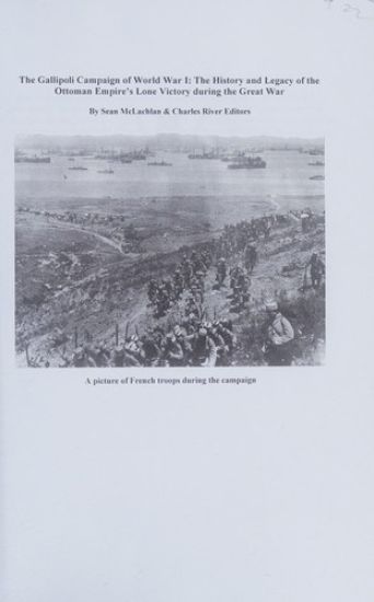 The Gallipoli Campaign of World War I: The History and Legacy of the Ottoman Empire's Lone Victory during the Great War