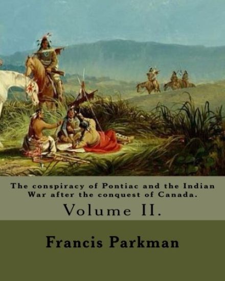 The conspiracy of Pontiac and the Indian War after the conquest of Canada. By: Francis Parkman, dedicated By: Jared Sparks. (Volume II). In two volume