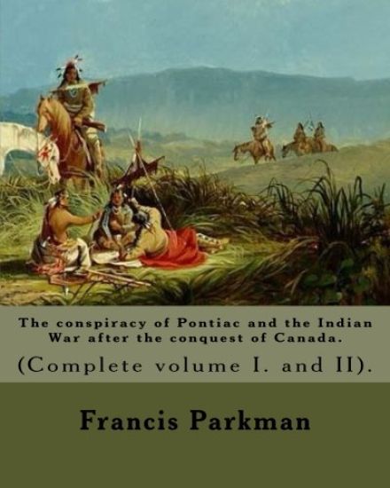 The conspiracy of Pontiac and the Indian War after the conquest of Canada. By: Francis Parkman, dedicated By: Jared Sparks. (Complete volume I. and II