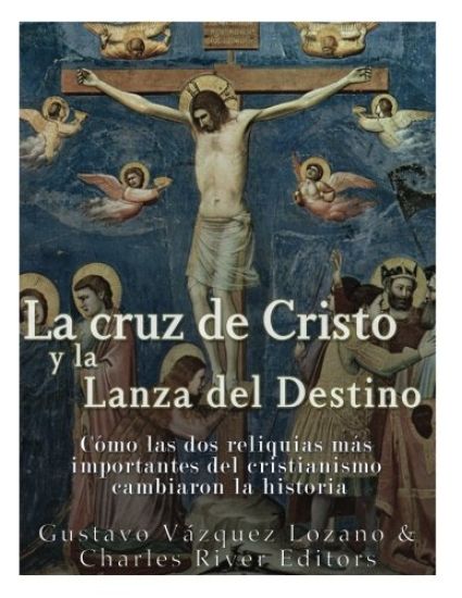 La cruz de Cristo y la Lanza del Destino: Cómo las dos reliquias más importantes del cristianismo cambiaron la historia