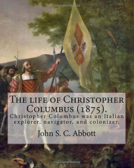 The life of Christopher Columbus (1875). By: John S. C. Abbott: Christopher Columbus ( 1451 - 20 May 1506) was an Italian explorer, navigator, and col