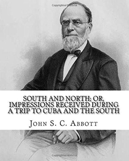 South and North; or, Impressions received during a trip to Cuba and the South. By: John S. C. Abbott: John Stevens Cabot Abbott (September 19, 1805 -