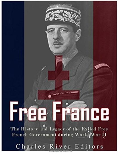 Free France: The History and Legacy of the Exiled Free French Government during World War II