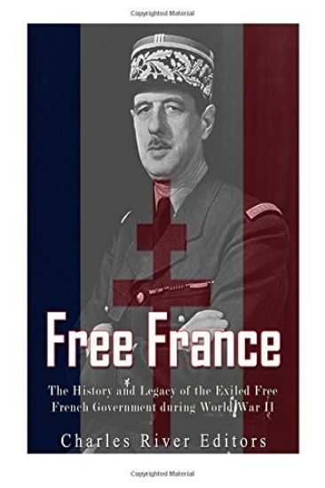 Free France: The History and Legacy of the Exiled Free French Government during World War II