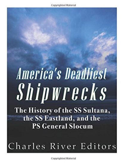America's Deadliest Shipwrecks: The History of the SS Sultana, the SS Eastland, and the PS General Slocum
