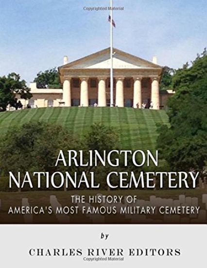 Arlington National Cemetery: The History of America's Most Famous Military Cemetery