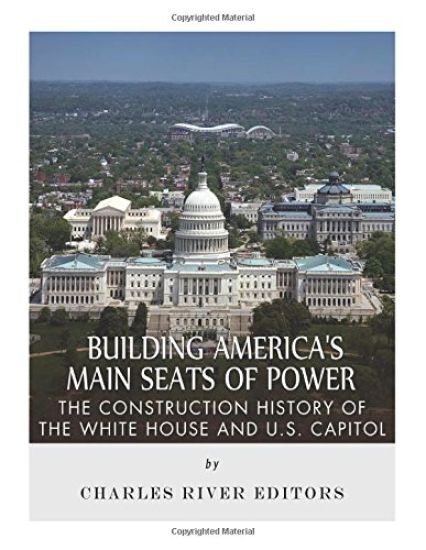 Building America's Main Seats of Power: The Construction History of the White House and U.S. Capitol
