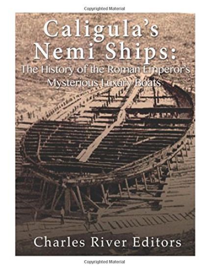 Caligula's Nemi Ships: The History of the Roman Emperor's Mysterious Luxury Boats