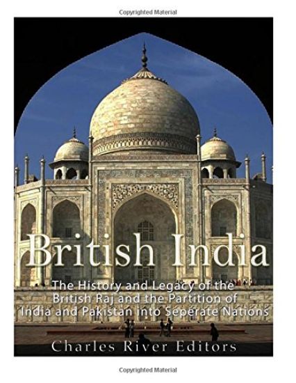 British India: The History and Legacy of the British Raj and the Partition of India and Pakistan into Separate Nations