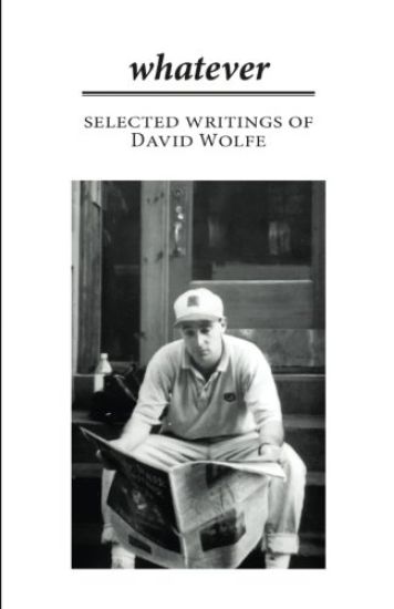Whatever: Selected Writings of David Wolfe