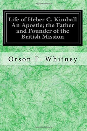 Life of Heber C. Kimball An Apostle; the Father and Founder of the British Mission