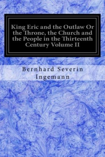 King Eric and the Outlaw Or the Throne, the Church and the People in the Thirteenth Century Volume II