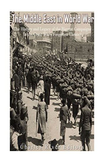 The Middle East in World War I: The History and Legacy of the Biggest Campaigns in the Great War's Forgotten Theater