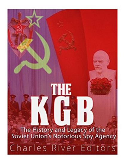 The KGB: The History and Legacy of the Soviet Union's Notorious Spy Agency