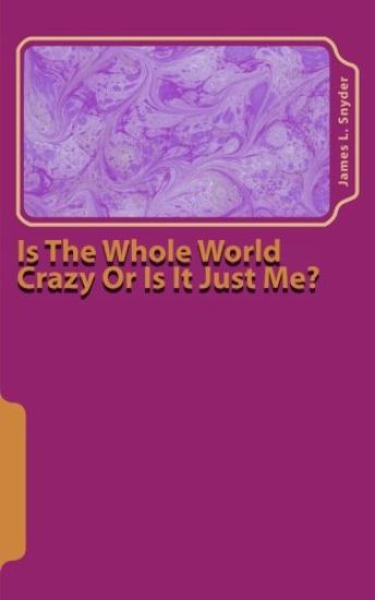 Is The Whole World Crazy Or Is It Just Me?