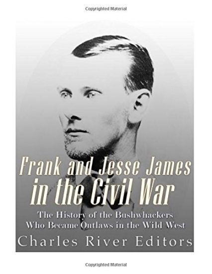 Frank and Jesse James in the Civil War: The History of the Bushwhackers Who Became Outlaws of the Wild West