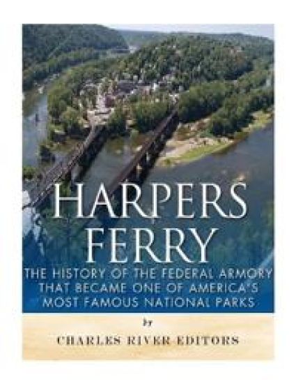 Harpers Ferry: The History of the Federal Armory that Became One of America's Most Famous National Parks