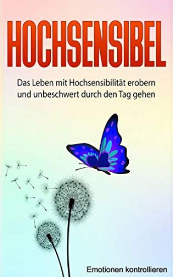 Hochsensibel: Das Leben Mit Hochsensibilität Erobern Und Unbeschwert Durch Den Tag Gehen.