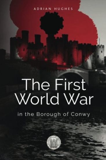 The First World War - In the Borough of Conwy (black and white)
