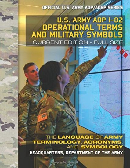 Operational Terms and Military Symbols: US Army ADP 1-02: The Language of Army Terminology, Acronyms and Symbology: Current, Full-Size Edition - Giant
