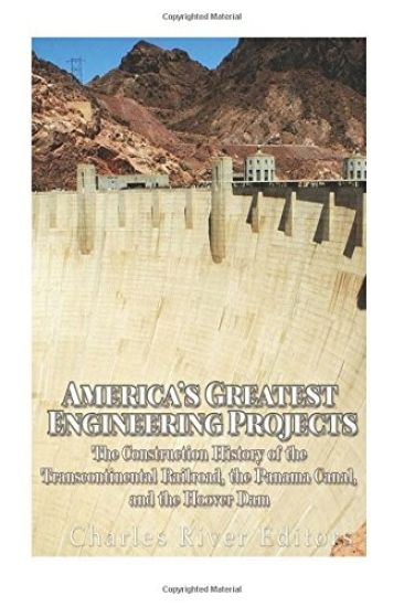 America's Greatest Engineering Projects: The Construction History of the Transcontinental Railroad, the Panama Canal, and the Hoover Dam