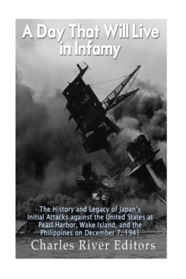 A Day That Will Live in Infamy: The History and Legacy of Japan's Initial Attacks against the United States at Pearl Harbor, Wake Island, and the Phil